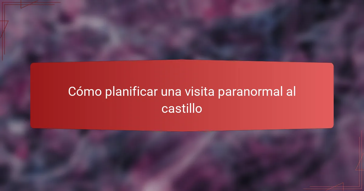 Cómo planificar una visita paranormal al castillo