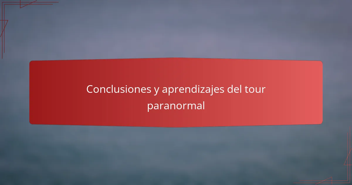 Conclusiones y aprendizajes del tour paranormal