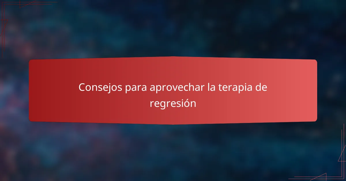 Consejos para aprovechar la terapia de regresión