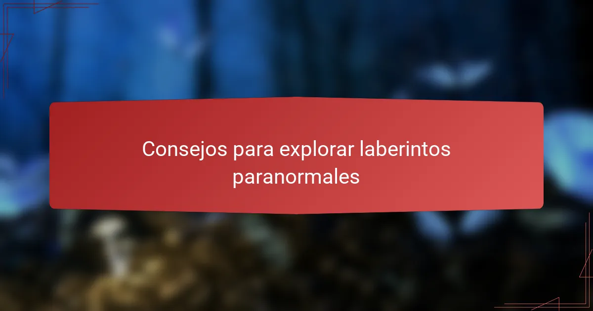 Consejos para explorar laberintos paranormales