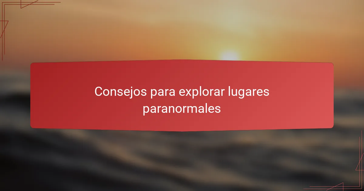 Consejos para explorar lugares paranormales