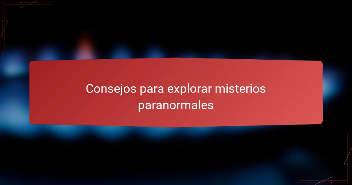 Consejos para explorar misterios paranormales
