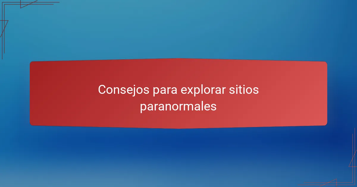 Consejos para explorar sitios paranormales