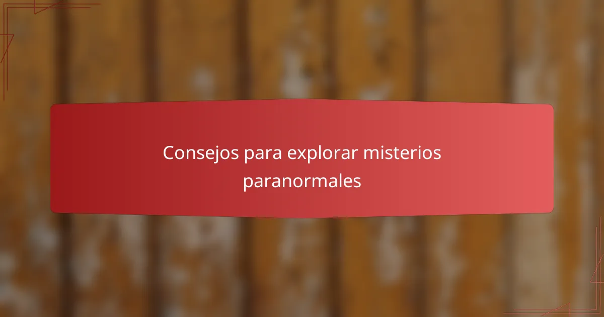 Consejos para explorar misterios paranormales