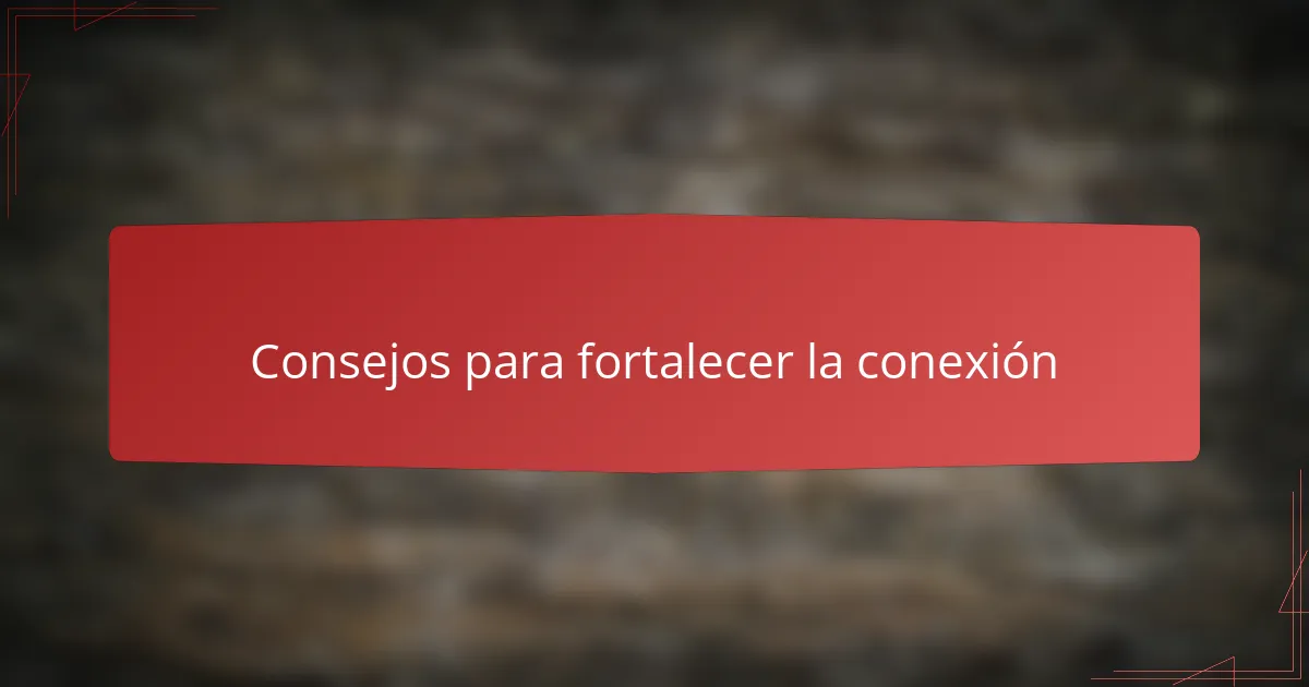 Consejos para fortalecer la conexión