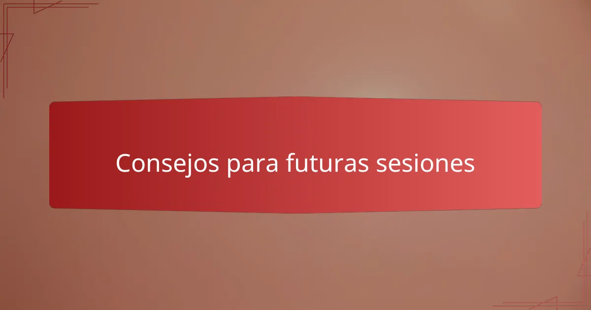 Consejos para futuras sesiones