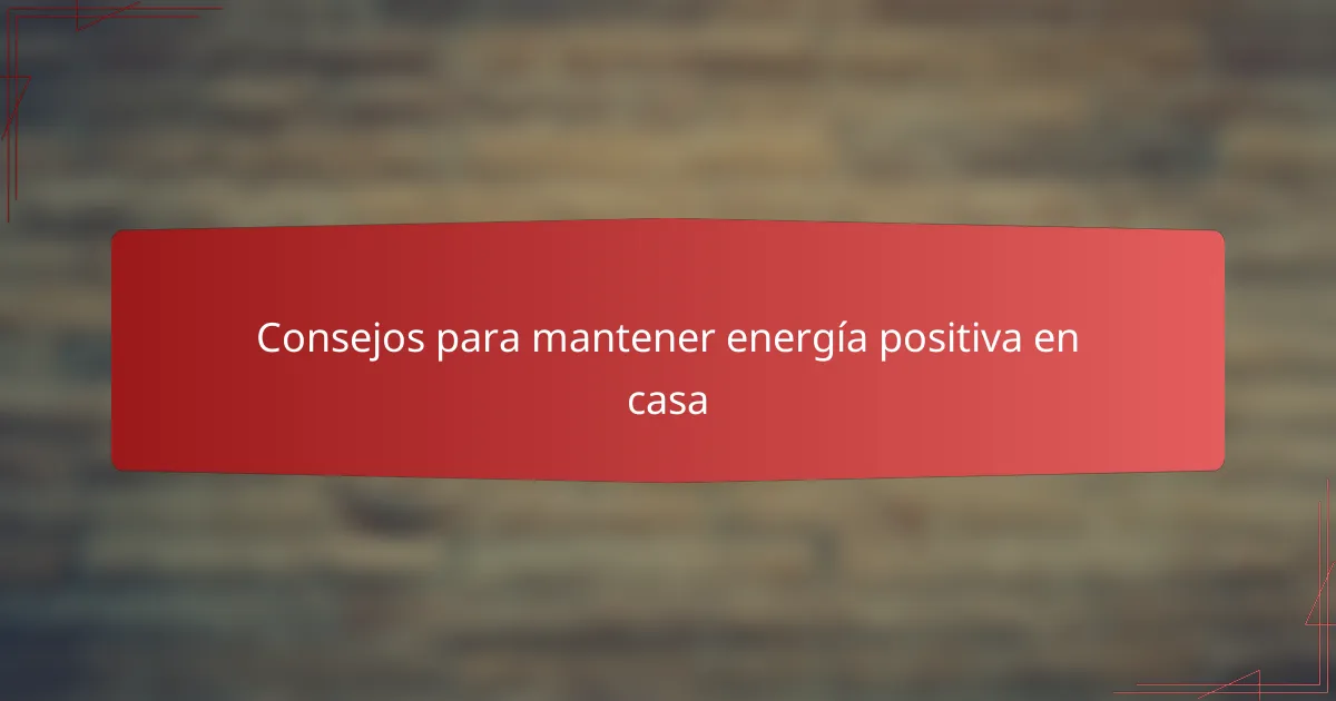 Consejos para mantener energía positiva en casa