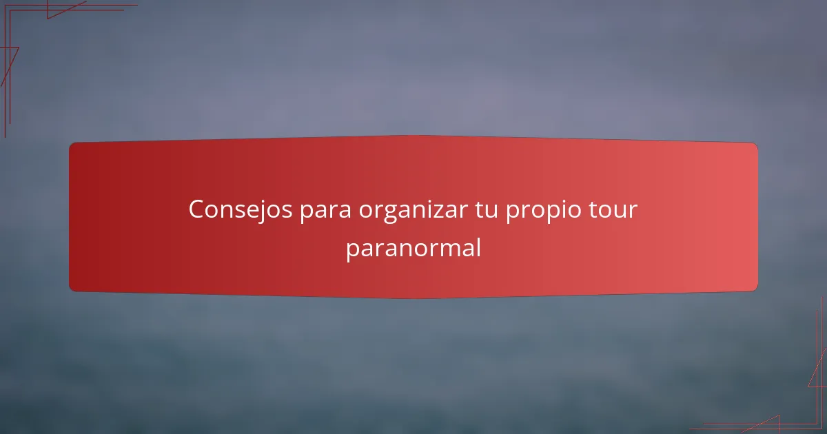 Consejos para organizar tu propio tour paranormal