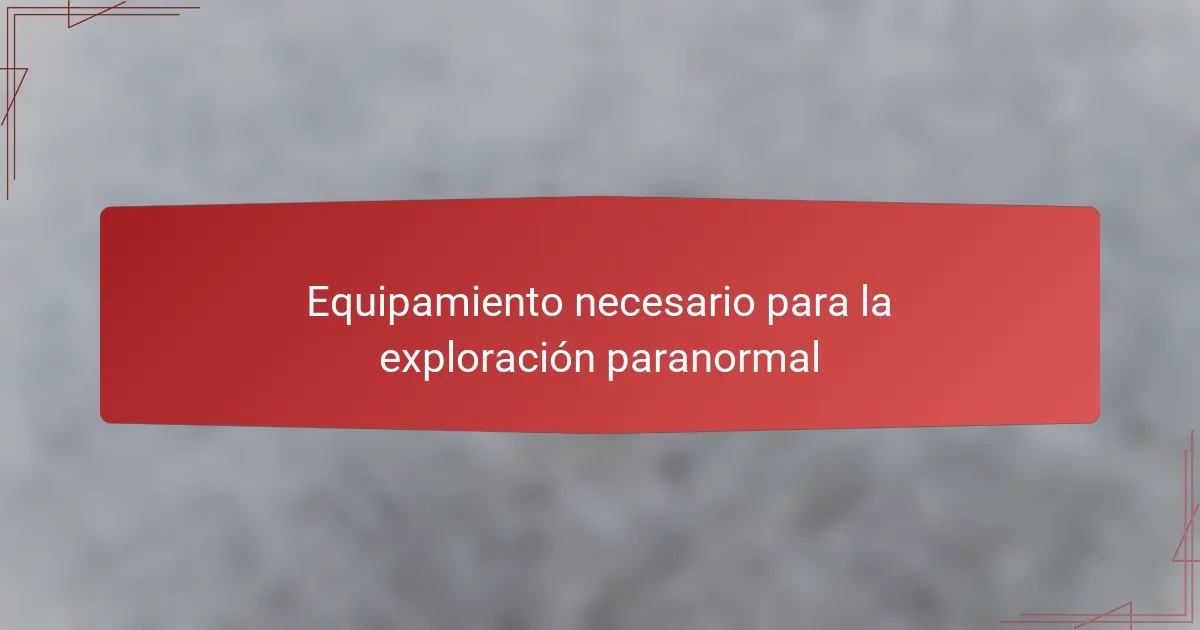 Equipamiento necesario para la exploración paranormal