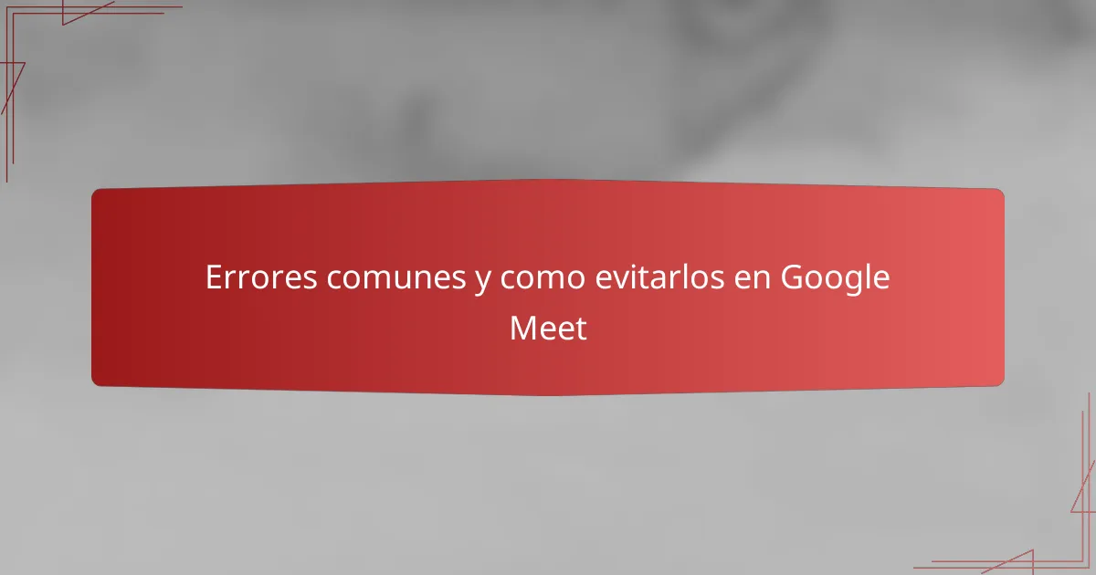 Errores comunes y como evitarlos en Google Meet