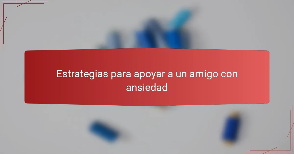 Estrategias para apoyar a un amigo con ansiedad