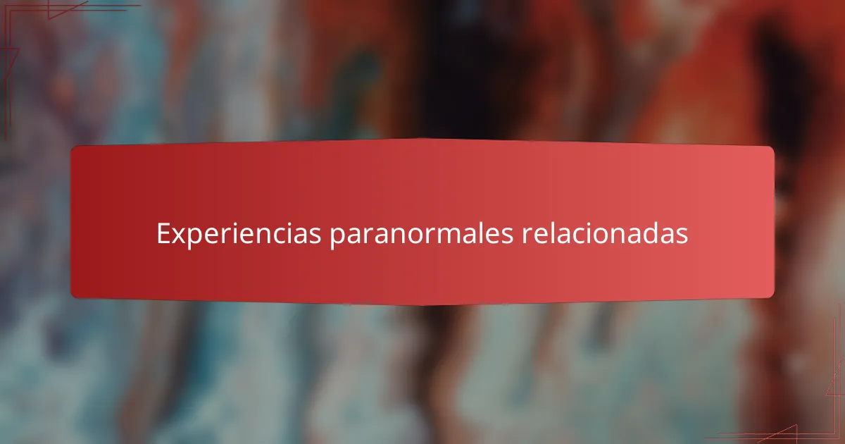 Experiencias paranormales relacionadas