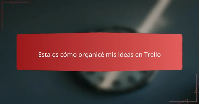 Esta es cómo organicé mis ideas en Trello