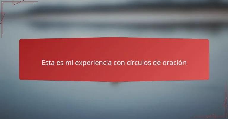 Esta es mi experiencia con círculos de oración
