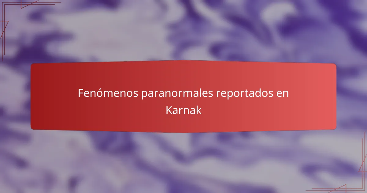 Fenómenos paranormales reportados en Karnak