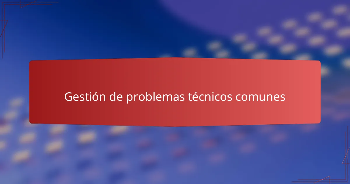 Gestión de problemas técnicos comunes