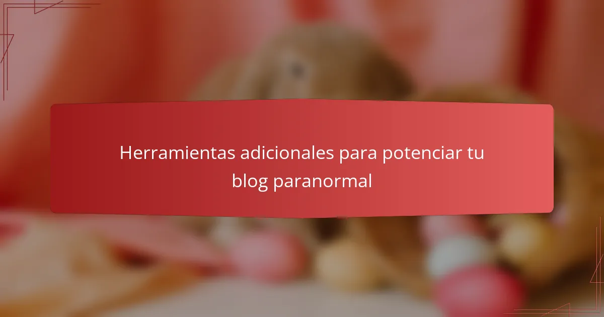 Herramientas adicionales para potenciar tu blog paranormal