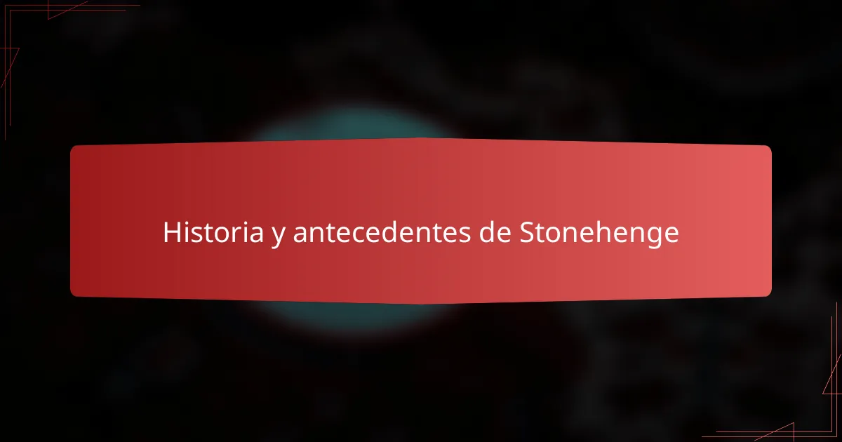Historia y antecedentes de Stonehenge