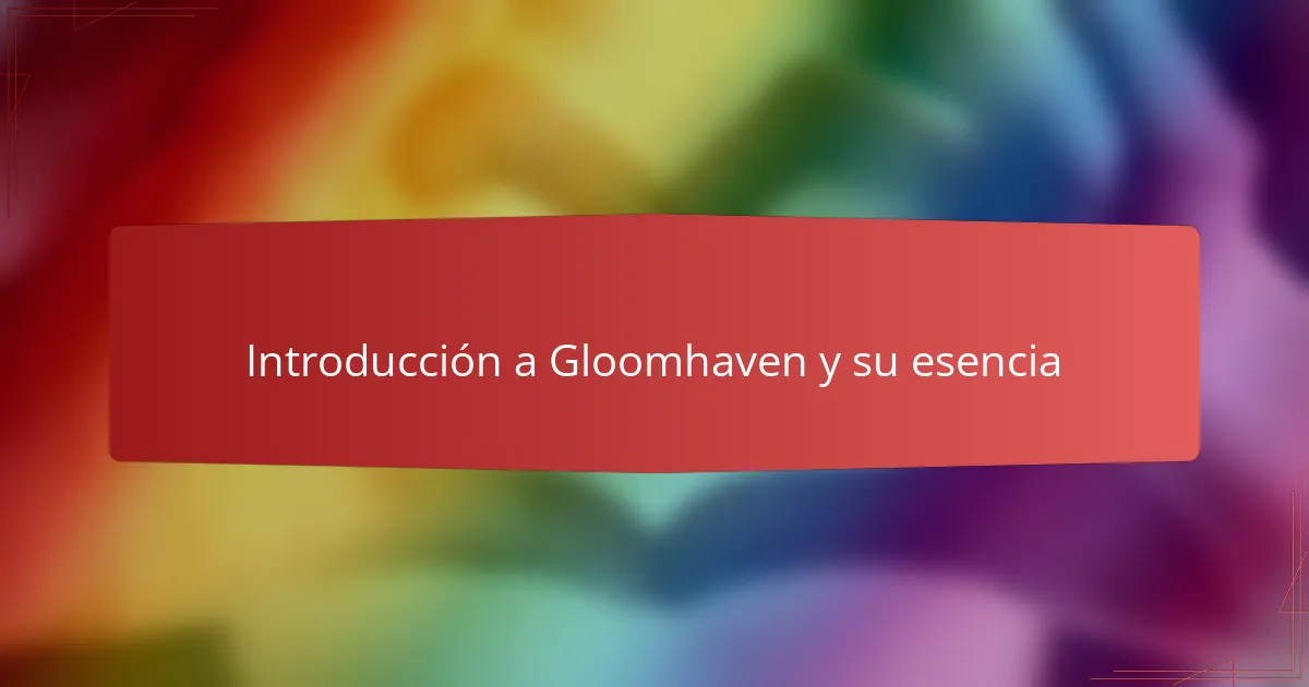 Introducción a Gloomhaven y su esencia