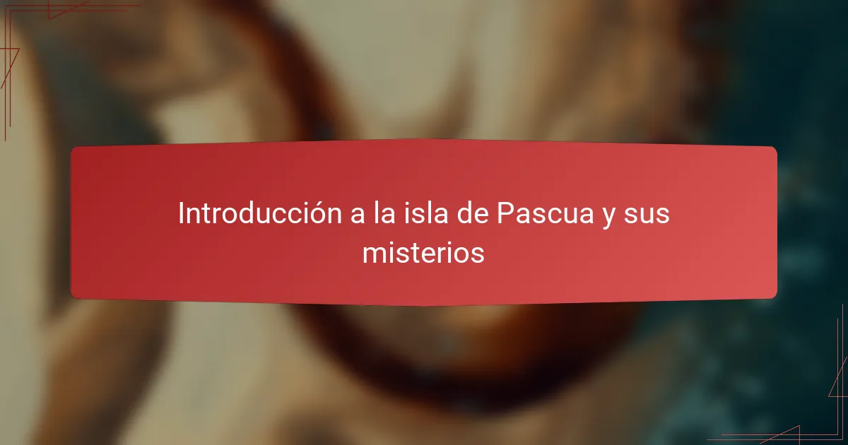 Introducción a la isla de Pascua y sus misterios