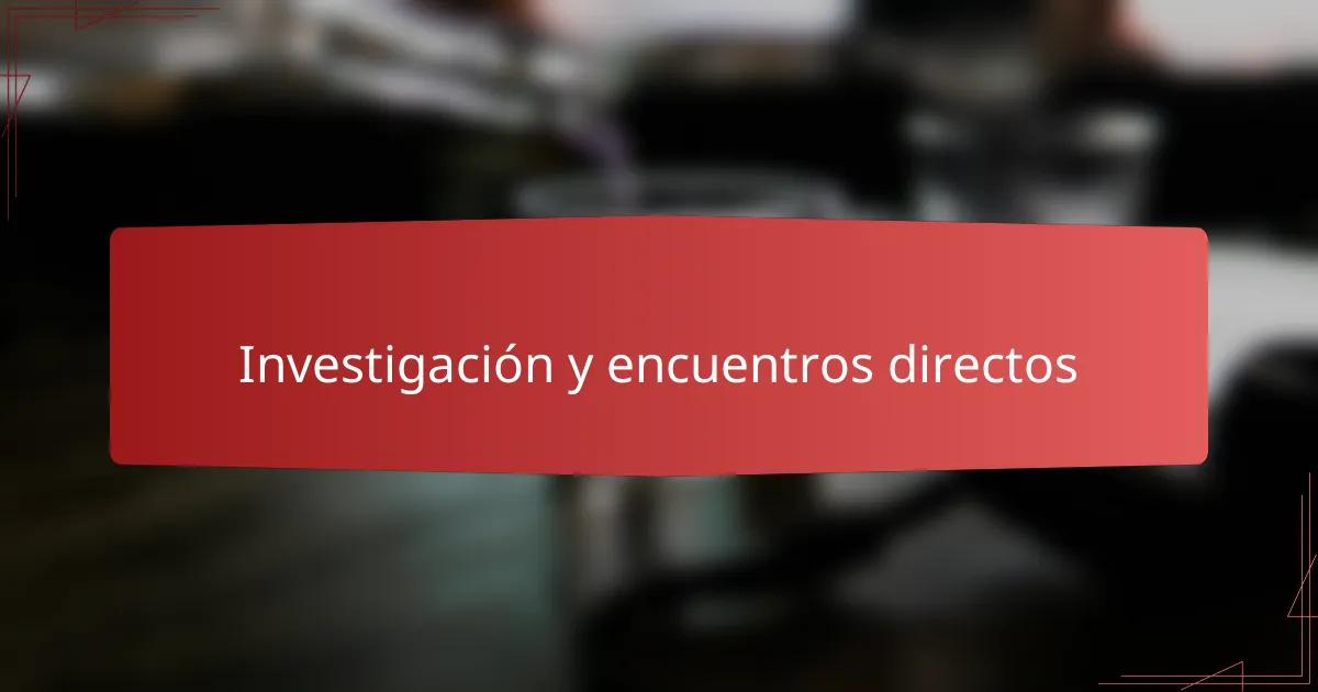 Investigación y encuentros directos