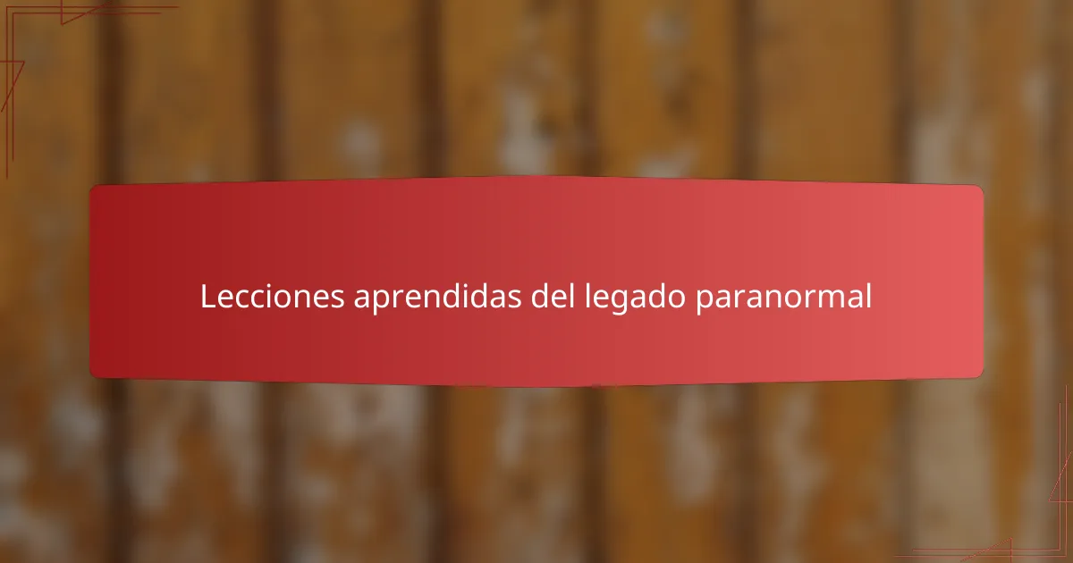 Lecciones aprendidas del legado paranormal