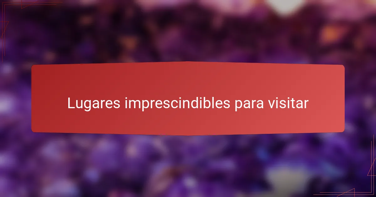 Lugares imprescindibles para visitar