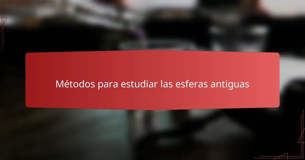 Métodos para estudiar las esferas antiguas