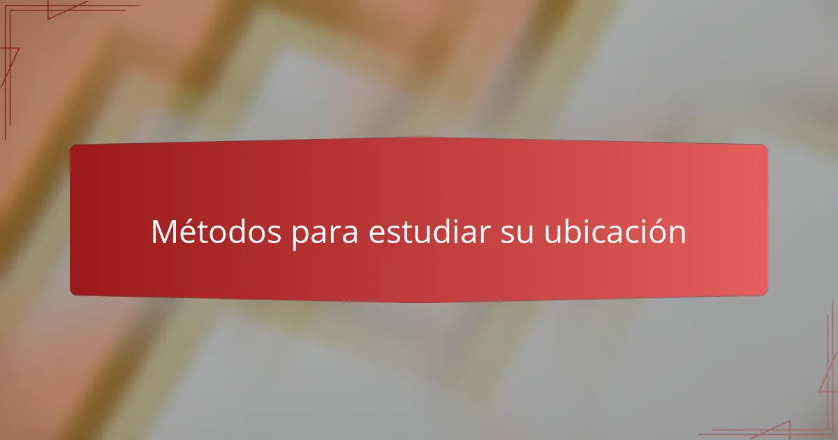 Métodos para estudiar su ubicación