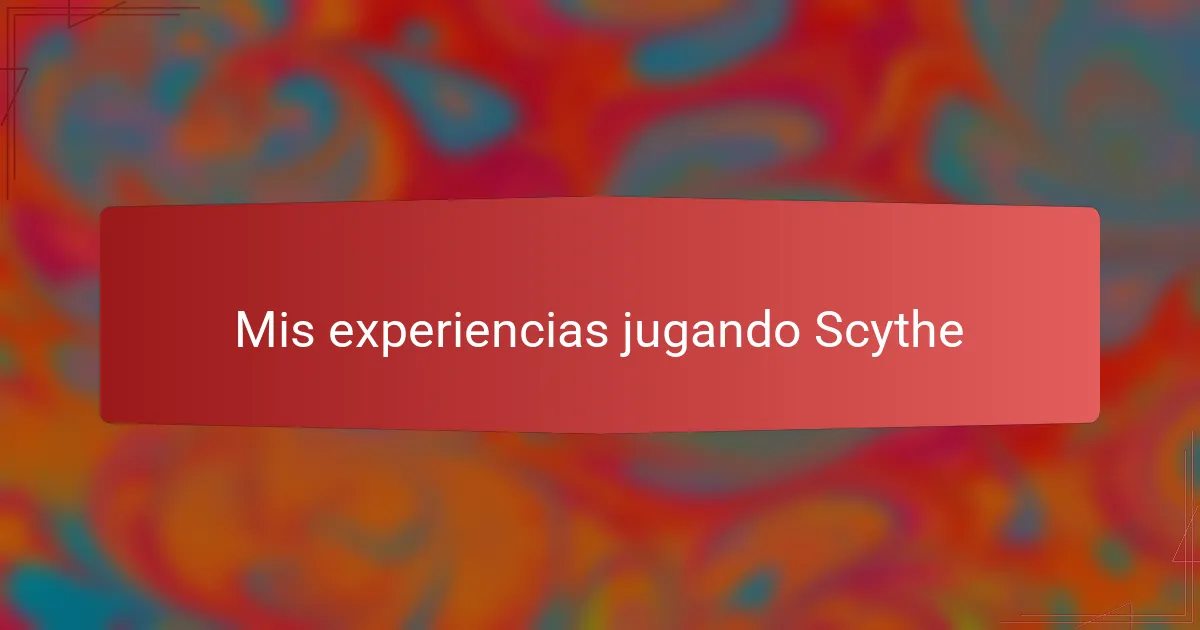 Mis experiencias jugando Scythe