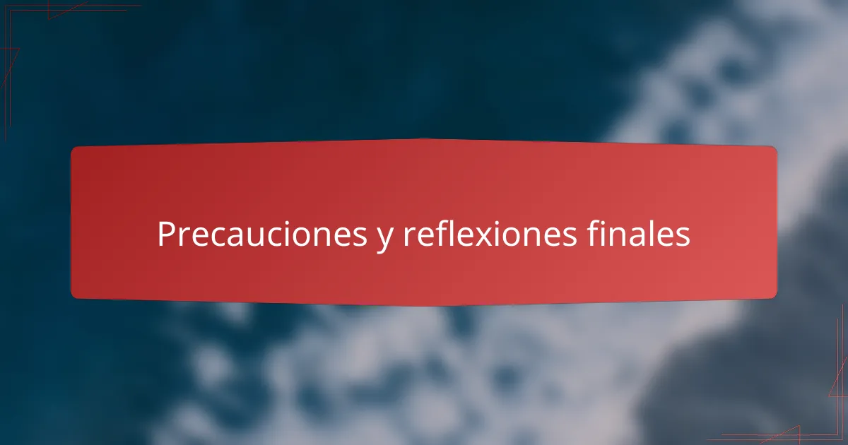Precauciones y reflexiones finales