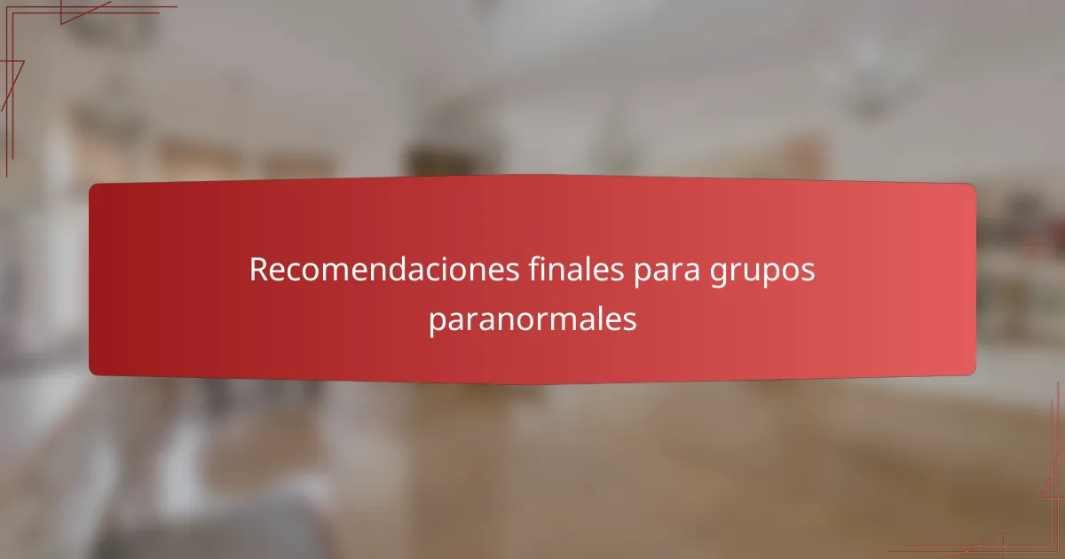 Recomendaciones finales para grupos paranormales