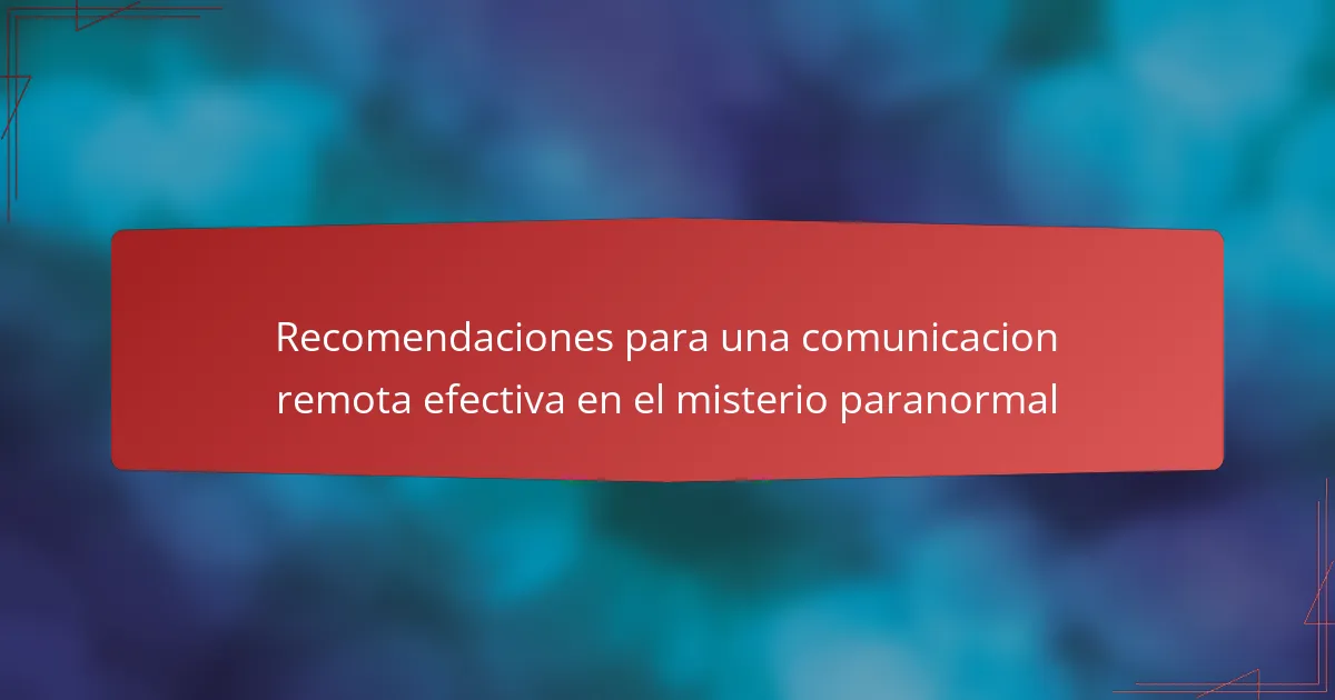 Recomendaciones para una comunicacion remota efectiva en el misterio paranormal