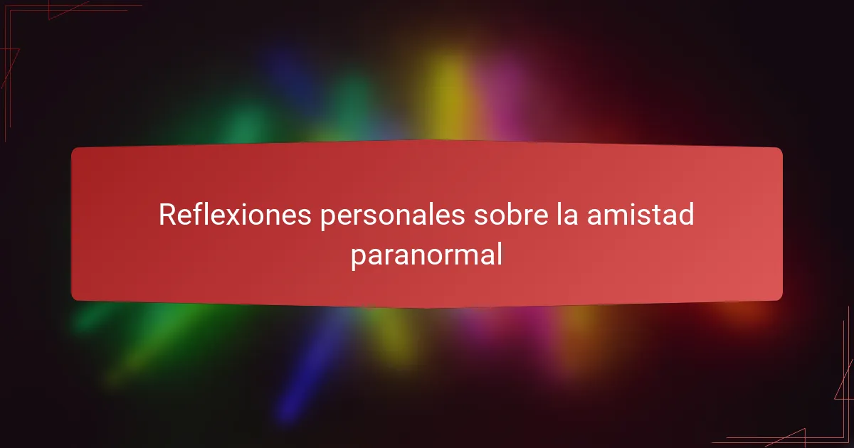 Reflexiones personales sobre la amistad paranormal
