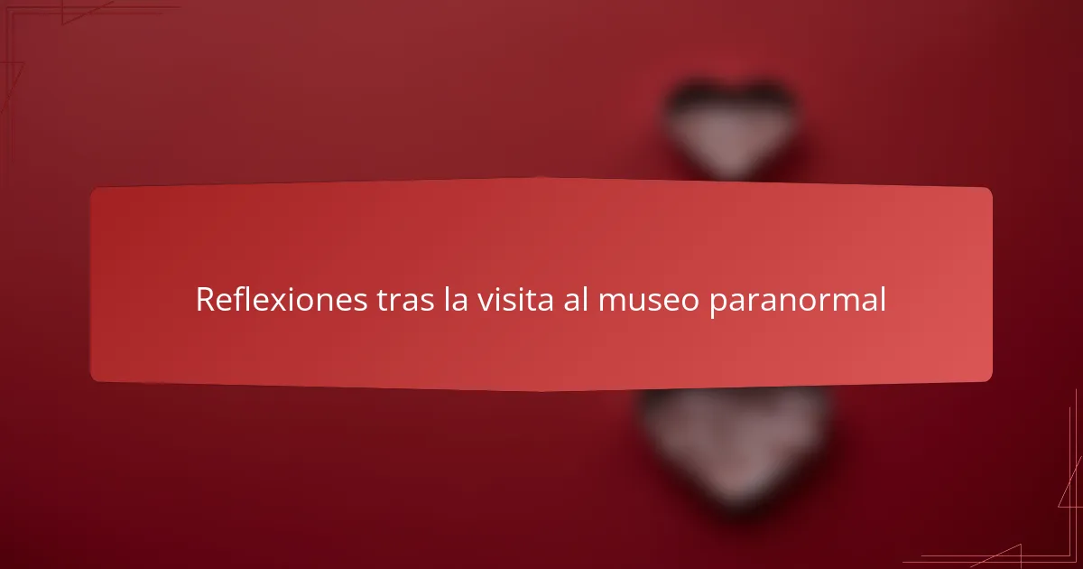 Reflexiones tras la visita al museo paranormal
