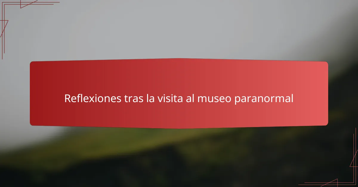 Reflexiones tras la visita al museo paranormal