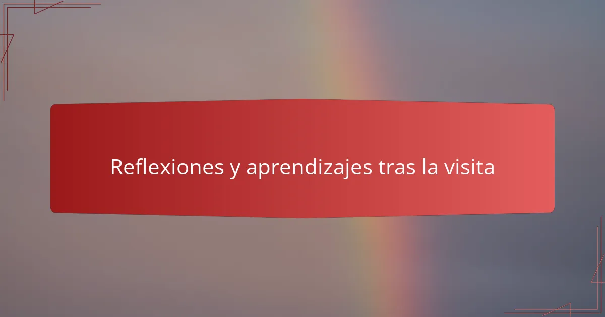 Reflexiones y aprendizajes tras la visita