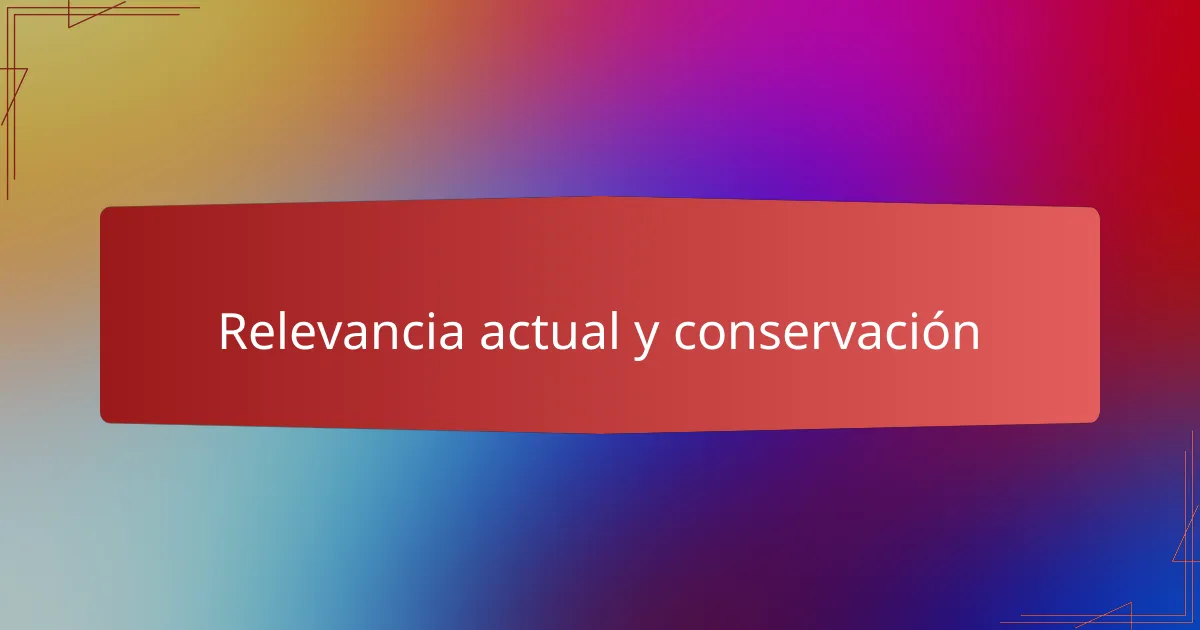 Relevancia actual y conservación