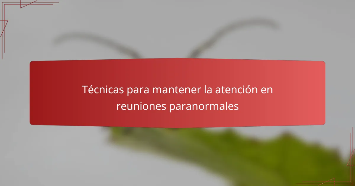 Técnicas para mantener la atención en reuniones paranormales