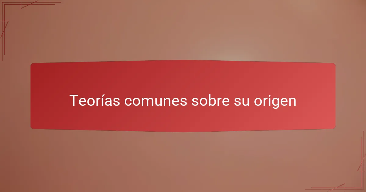 Teorías comunes sobre su origen